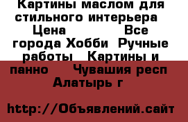 Картины маслом для стильного интерьера › Цена ­ 30 000 - Все города Хобби. Ручные работы » Картины и панно   . Чувашия респ.,Алатырь г.